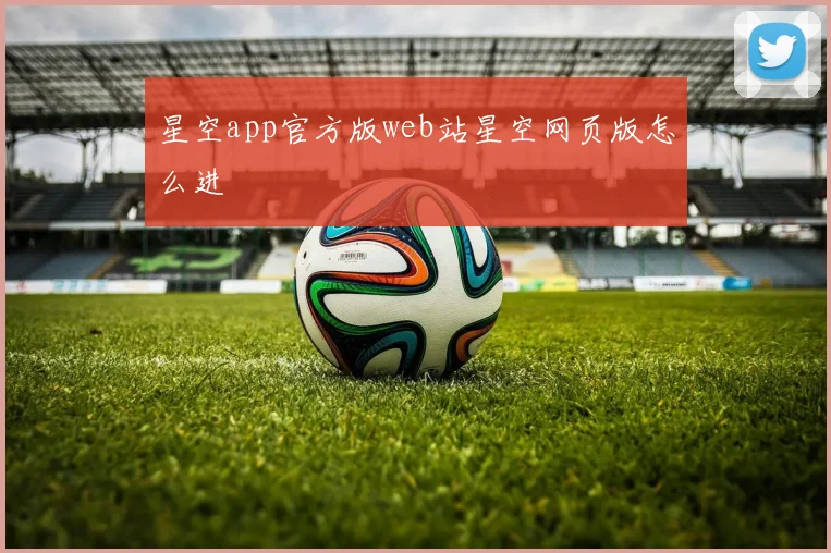 星空app官方版web站星空网页版怎么进