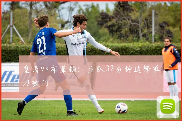 皇马vs布莱顿:主队32分钟边锋单刀破门