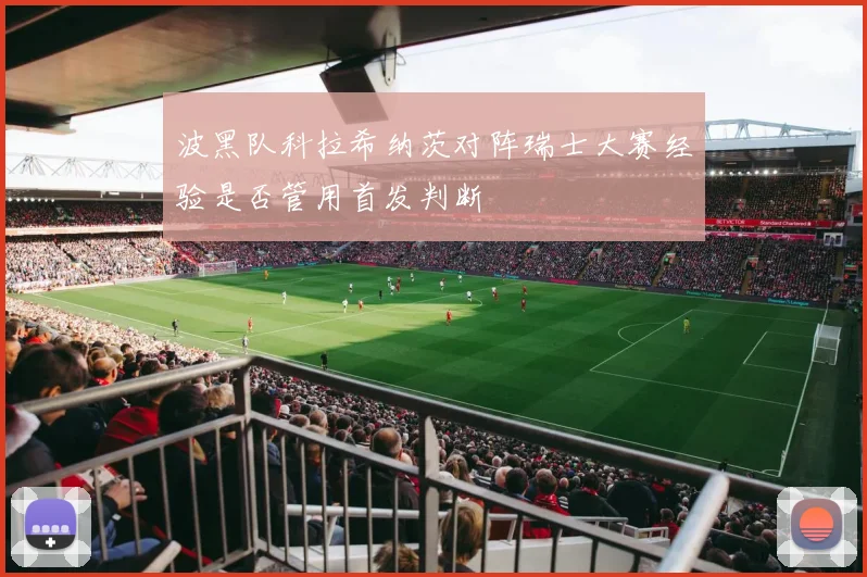 波黑队科拉希纳茨对阵瑞士大赛经验是否管用首发判断