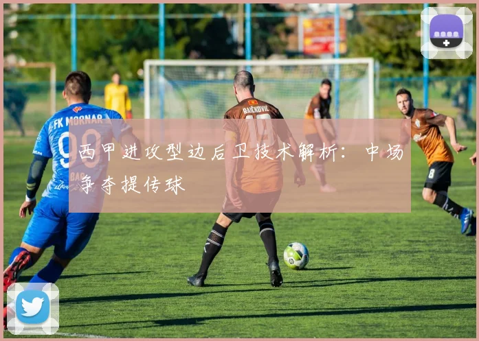 西甲进攻型边后卫技术解析：中场争夺提传球