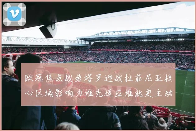 欧冠焦点战劳塔罗迎战拉菲尼亚核心区域影响力谁先适应谁就更主动