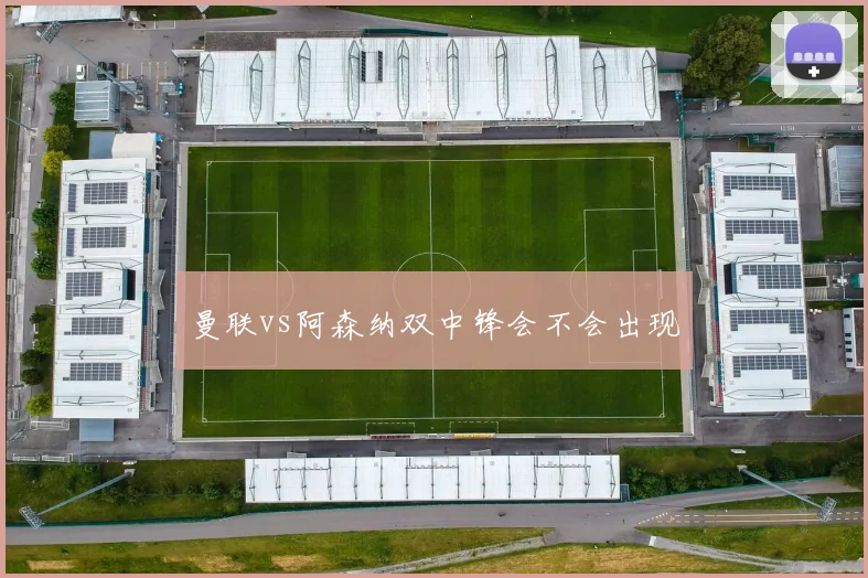 曼联vs阿森纳双中锋会不会出现