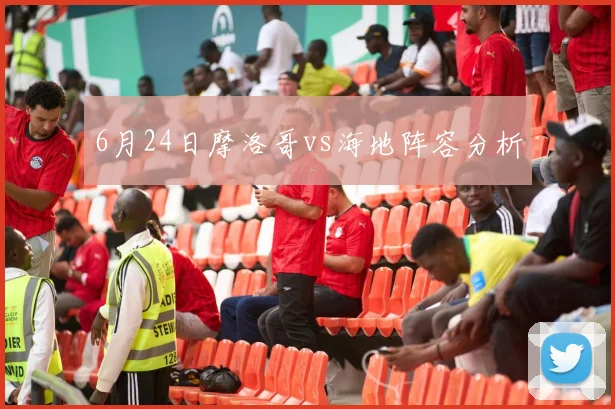 6月24日摩洛哥vs海地阵容分析