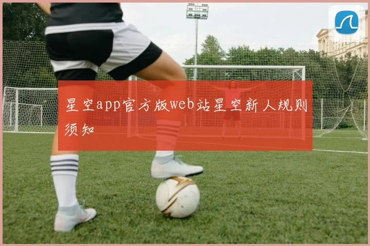 星空app官方版web站星空新人规则须知