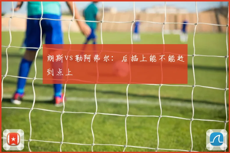 朗斯vs勒阿弗尔：后插上能不能赶到点上