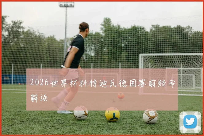 2026世界杯科特迪瓦德国赛前赔率解读